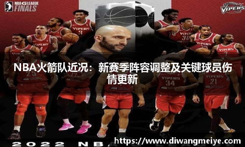 NBA火箭队近况：新赛季阵容调整及关键球员伤情更新