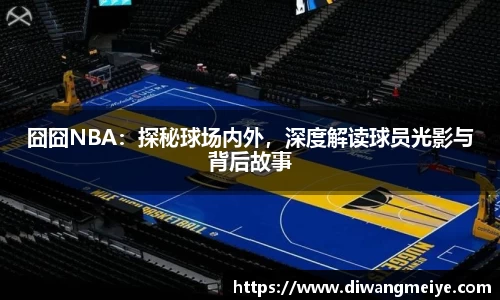 囧囧NBA：探秘球场内外，深度解读球员光影与背后故事