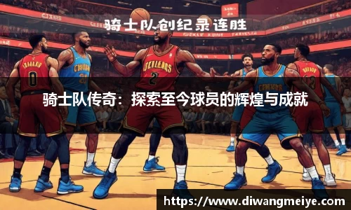 骑士队传奇：探索至今球员的辉煌与成就