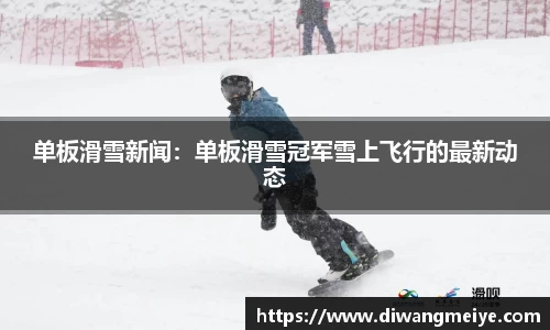 单板滑雪新闻：单板滑雪冠军雪上飞行的最新动态