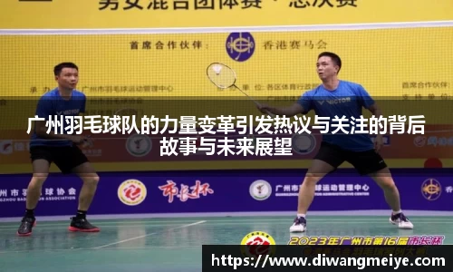 广州羽毛球队的力量变革引发热议与关注的背后故事与未来展望