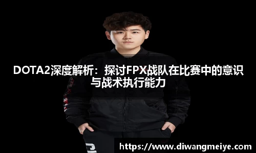 DOTA2深度解析：探讨FPX战队在比赛中的意识与战术执行能力
